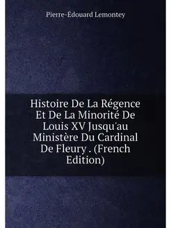 Histoire De La Régence Et De La Minorité De Louis XV