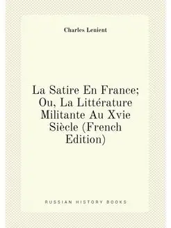 La Satire En France Ou, La Littérature Militante Au