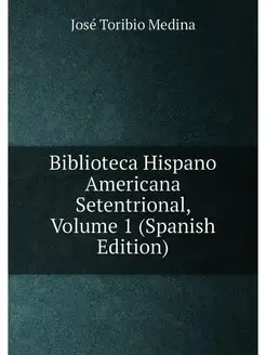 Biblioteca Hispano Americana Setentrional, Volume 1