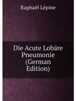 Die Acute Lobäre Pneumonie (German Edition)