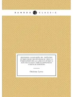 Histoire Comparée Du Théatre Et Des Moeurs En France