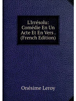 L'Irrésolu Comédie En Un Acte Et En Vers . (French