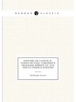 Histoire De Gaston Iv, Comte De Foix Chronique Fran