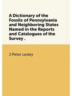 A Dictionary of the Fossils of Pennsylvania and Neig