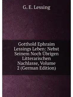 Gotthold Ephraim Lessings Leben Nebst Seinem Noch Ü