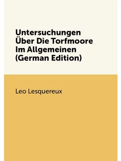 Untersuchungen Über Die Torfmoore Im Allgemeinen (Ge