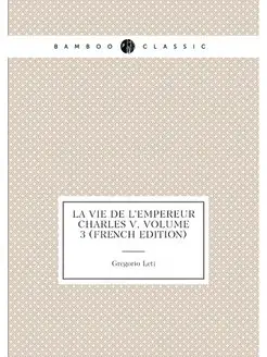 La Vie De L'empereur Charles V, Volume 3 (French Edi