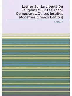 Lettres Sur La Liberté De Religion Et Sur Les Theo-D