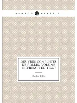 Oeuvres Complètes De Rollin, Volume 13 (French Edition)