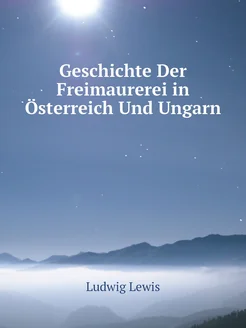 Geschichte Der Freimaurerei in Österreich Und Ungarn