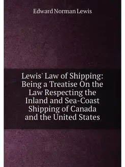 Lewis' Law of Shipping Being a Treatise On the Law