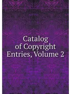 Catalog of Copyright Entries, Volume 2