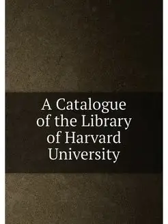 A Catalogue of the Library of Harvard University