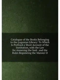 Catalogue of the Books Belonging to the Loganian Lib