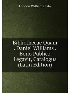 Bibliothecae Quam . Daniel Williams . Bono Publico L