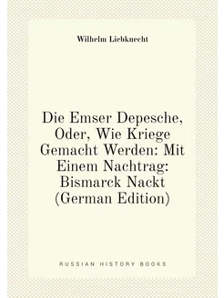 Die Emser Depesche, Oder, Wie Kriege Gemacht Werden