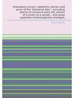 Anecdotal Lincoln speeches, stories, and yarns of t