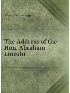 The Address of the Hon. Abraham Lincoln