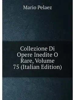 Collezione Di Opere Inedite O Rare, Volume 75 (Itali