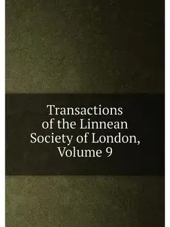 Transactions of the Linnean Society of London, Volume 9