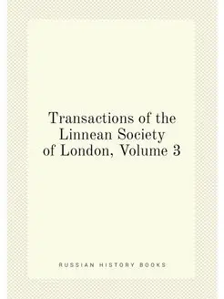 Transactions of the Linnean Society of London, Volume 3