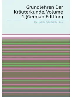 Grundlehren Der Kräuterkunde, Volume 1 (German Edition)