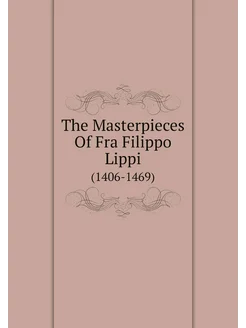 The Masterpieces Of Fra Filippo Lippi. (1406-1469)