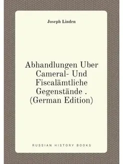 Abhandlungen Über Cameral- Und Fiscalämtliche Gegens