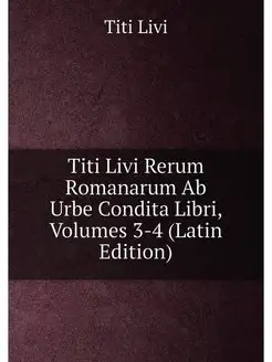 Titi Livi Rerum Romanarum Ab Urbe Condita Libri, Vol