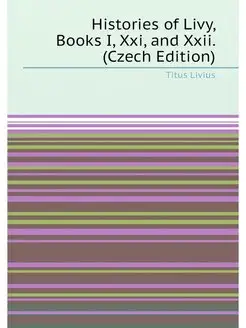 Histories of Livy, Books I, Xxi, and Xxii. (Czech Ed