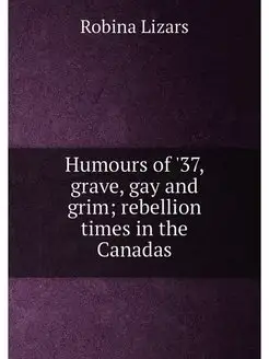 Humours of '37, grave, gay and grim rebellion times