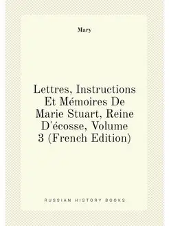 Lettres, Instructions Et Mémoires De Marie Stuart, R