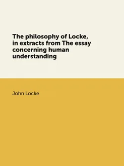 The philosophy of Locke, in extracts from The essay