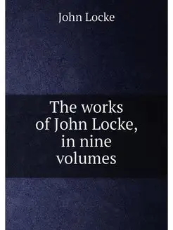 The works of John Locke, in nine volumes