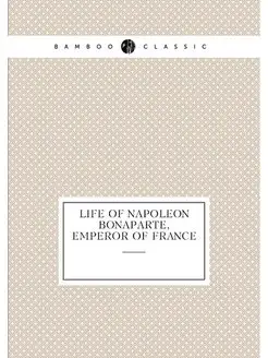 Life Of Napoleon Bonaparte, Emperor Of France