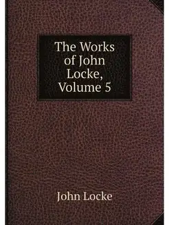 The Works of John Locke, Volume 5