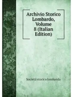 Archivio Storico Lombardo, Volume 8 (