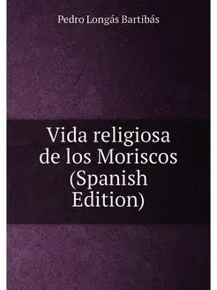 Vida religiosa de los Moriscos (Spanish Edition)