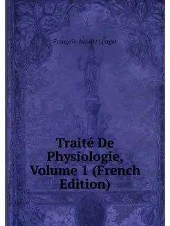 Traite De Physiologie, Volume 1 (Fren