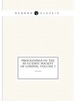 Proceedings of the Huguenot Society of London, Volume 7