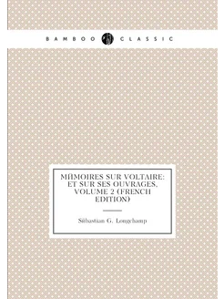 Mémoires Sur Voltaire Et Sur Ses Ouvrages, Volume 2