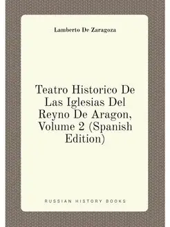 Teatro Historico De Las Iglesias Del Reyno De Aragon