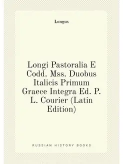 Longi Pastoralia E Codd. Mss. Duobus Italicis Primum