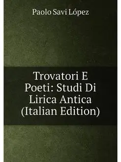 Trovatori E Poeti Studi Di Lirica Antica (Italian E