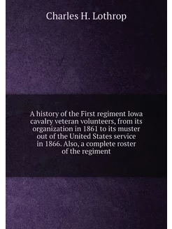 A history of the First regiment Iowa cavalry veteran