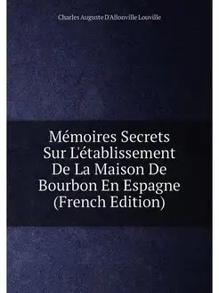 Mémoires Secrets Sur L'établissement De La Maison De