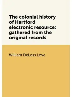 The colonial history of Hartford electronic resource