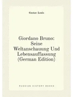 Giordano Bruno Seine Weltanschauung Und Lebensauffa