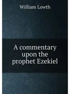 A commentary upon the prophet Ezekiel