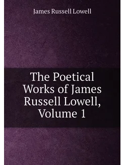 The Poetical Works of James Russell Lowell, Volume 1